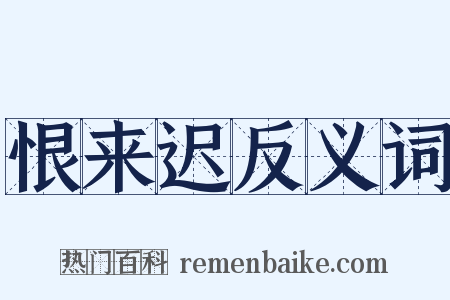 恨来迟反义词是什么意思的图片
